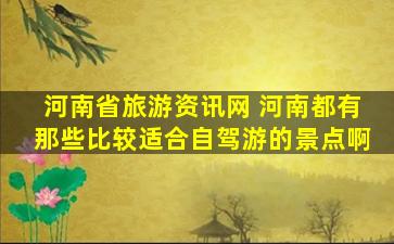 河南省旅游资讯网 河南都有那些比较适合自驾游的景点啊